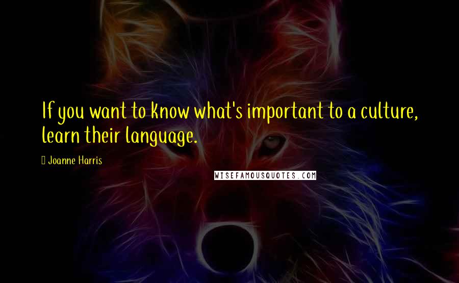 Joanne Harris Quotes: If you want to know what's important to a culture, learn their language.