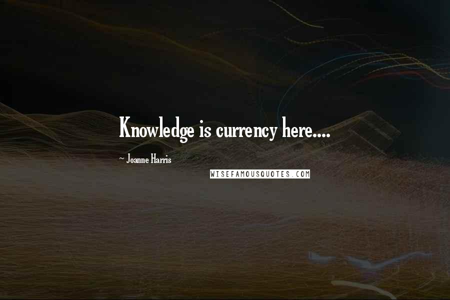 Joanne Harris Quotes: Knowledge is currency here....