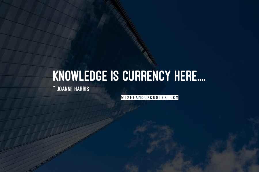 Joanne Harris Quotes: Knowledge is currency here....