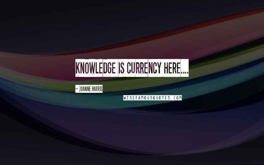 Joanne Harris Quotes: Knowledge is currency here....