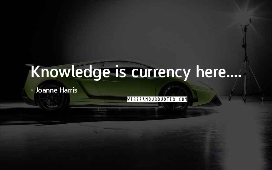 Joanne Harris Quotes: Knowledge is currency here....