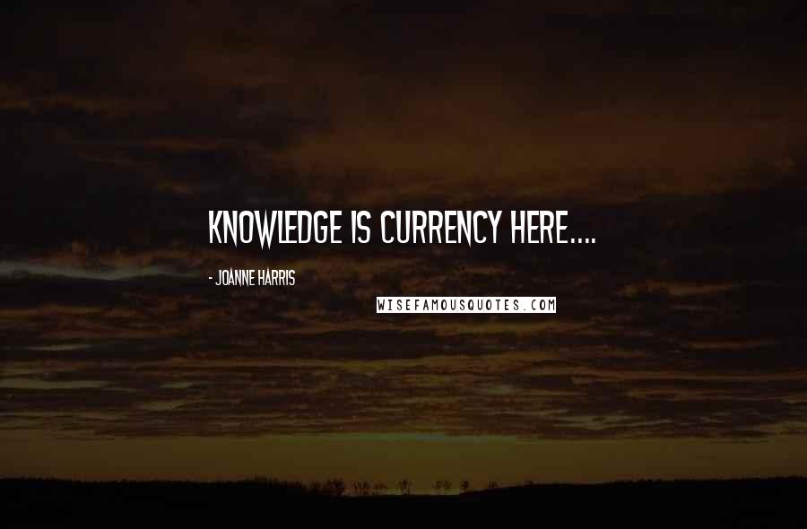 Joanne Harris Quotes: Knowledge is currency here....