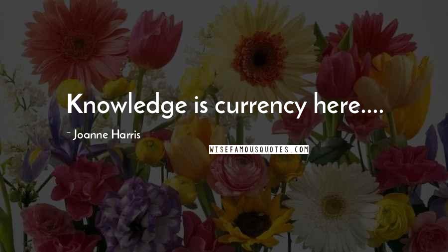 Joanne Harris Quotes: Knowledge is currency here....