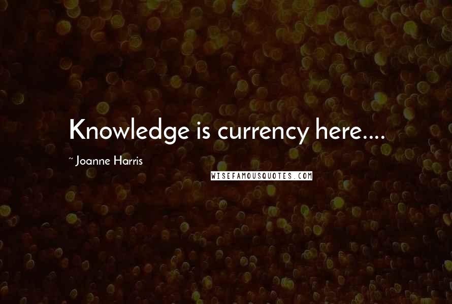 Joanne Harris Quotes: Knowledge is currency here....