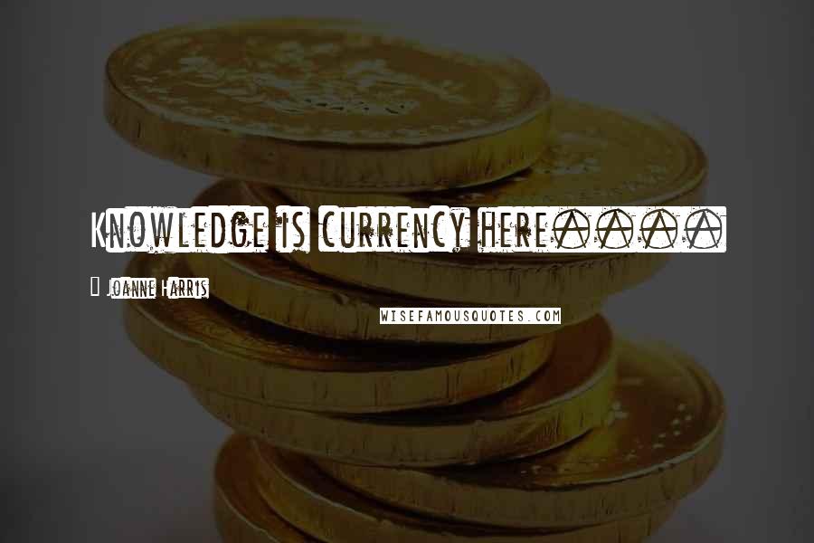 Joanne Harris Quotes: Knowledge is currency here....