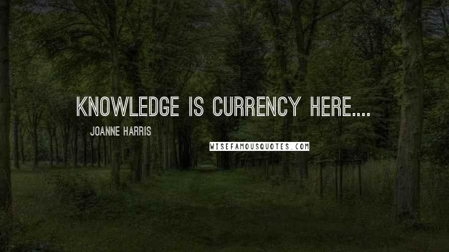 Joanne Harris Quotes: Knowledge is currency here....