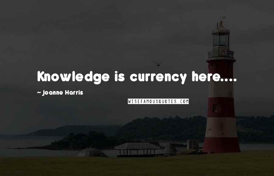 Joanne Harris Quotes: Knowledge is currency here....