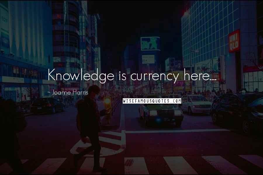 Joanne Harris Quotes: Knowledge is currency here....