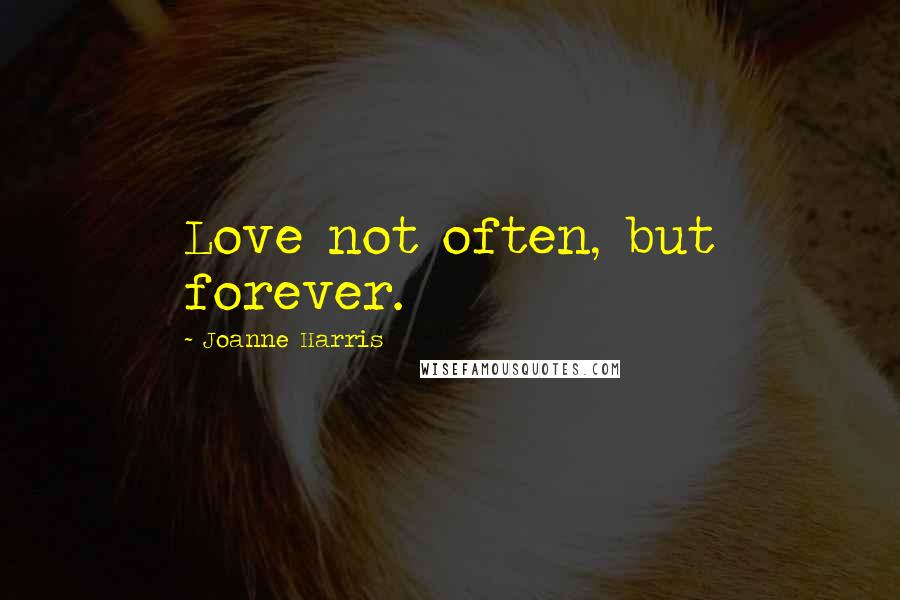 Joanne Harris Quotes: Love not often, but forever.