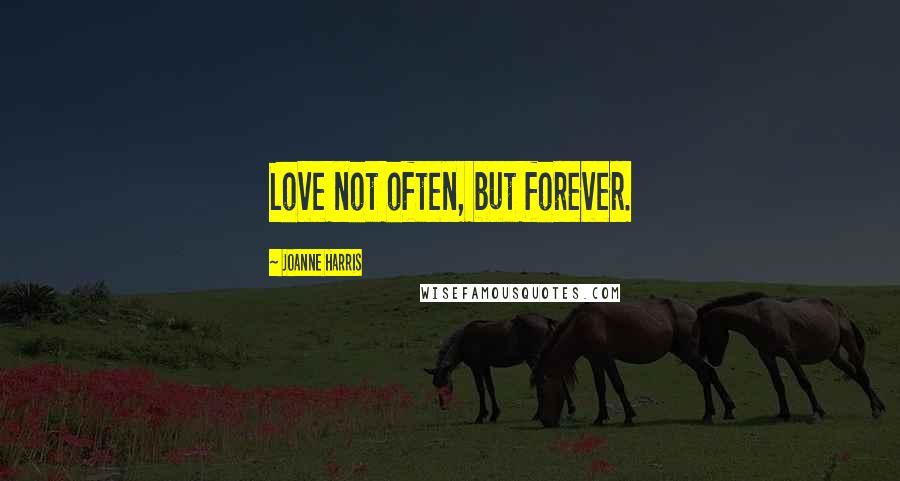 Joanne Harris Quotes: Love not often, but forever.