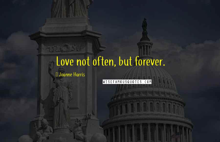 Joanne Harris Quotes: Love not often, but forever.