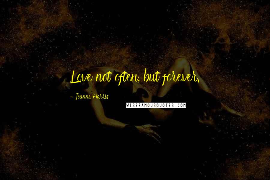 Joanne Harris Quotes: Love not often, but forever.