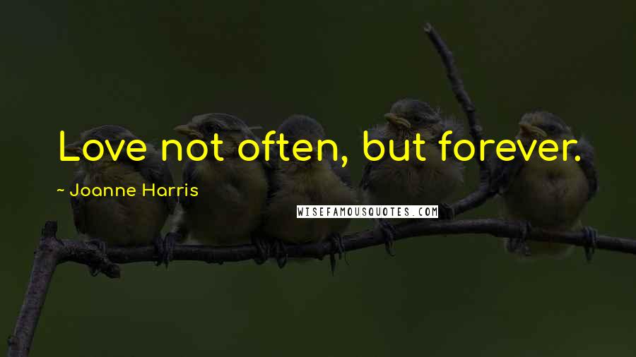 Joanne Harris Quotes: Love not often, but forever.
