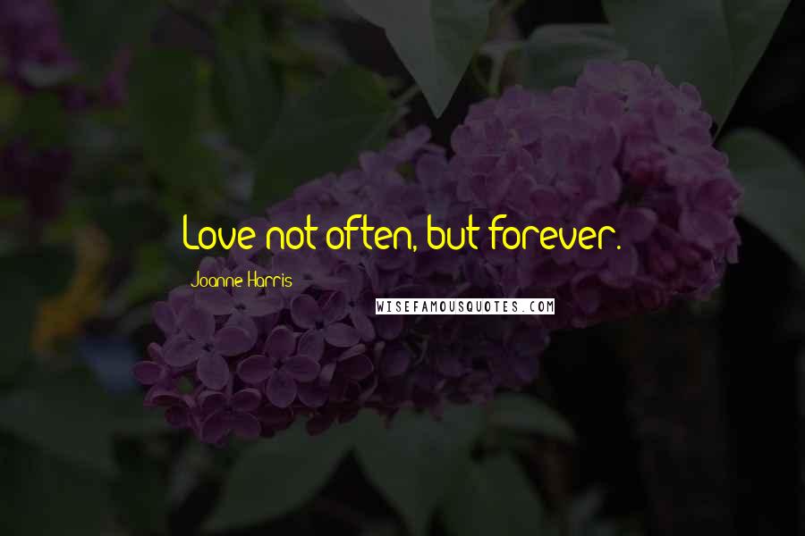 Joanne Harris Quotes: Love not often, but forever.