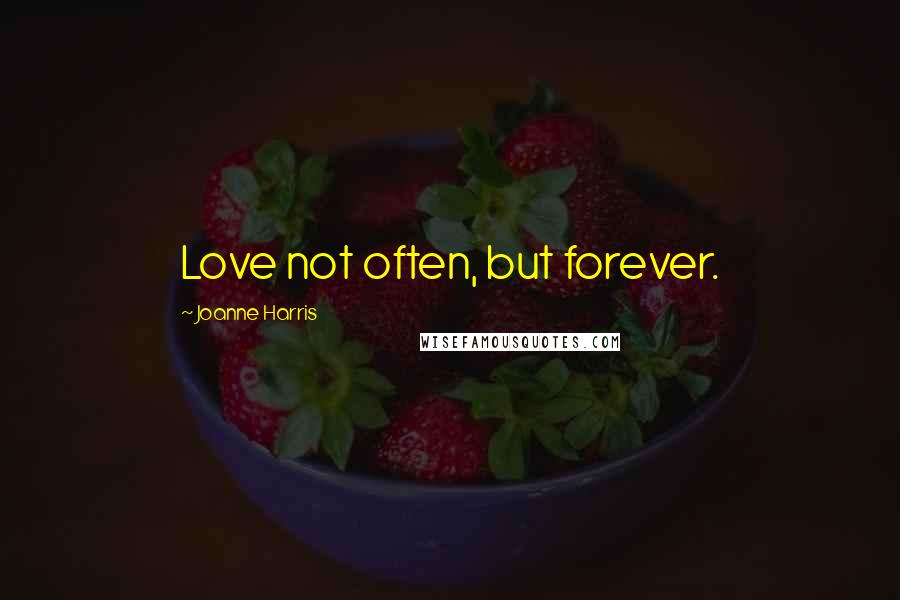 Joanne Harris Quotes: Love not often, but forever.