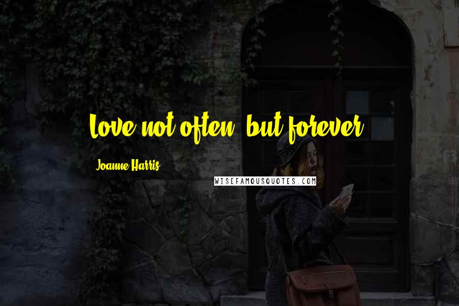 Joanne Harris Quotes: Love not often, but forever.