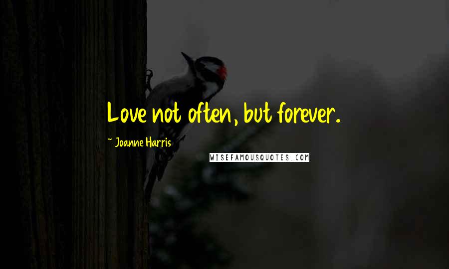 Joanne Harris Quotes: Love not often, but forever.