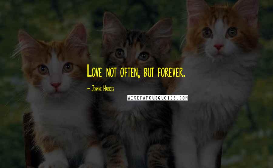 Joanne Harris Quotes: Love not often, but forever.