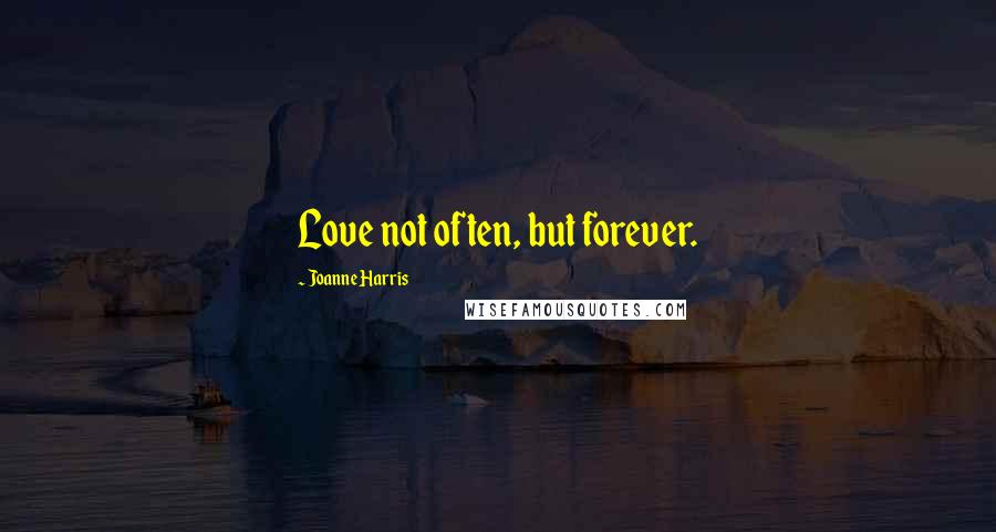 Joanne Harris Quotes: Love not often, but forever.