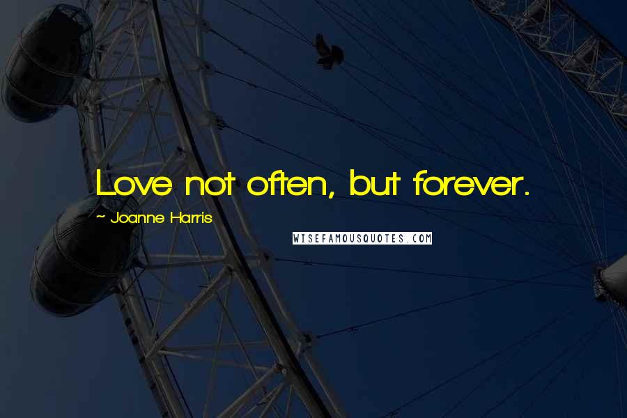 Joanne Harris Quotes: Love not often, but forever.