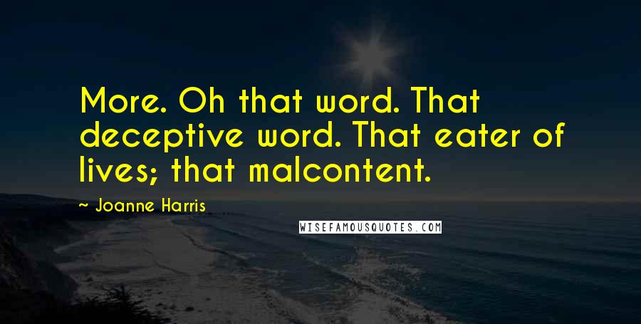 Joanne Harris Quotes: More. Oh that word. That deceptive word. That eater of lives; that malcontent.