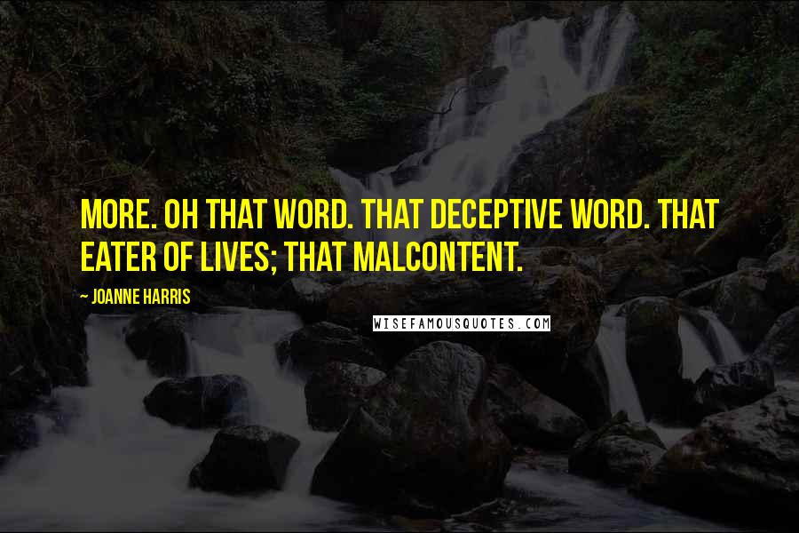 Joanne Harris Quotes: More. Oh that word. That deceptive word. That eater of lives; that malcontent.