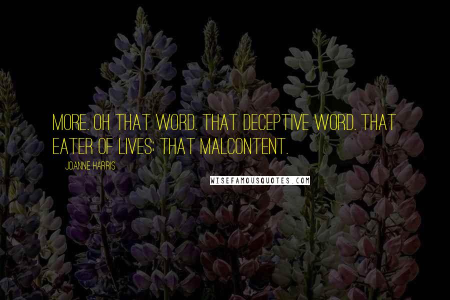 Joanne Harris Quotes: More. Oh that word. That deceptive word. That eater of lives; that malcontent.