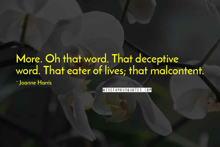 Joanne Harris Quotes: More. Oh that word. That deceptive word. That eater of lives; that malcontent.