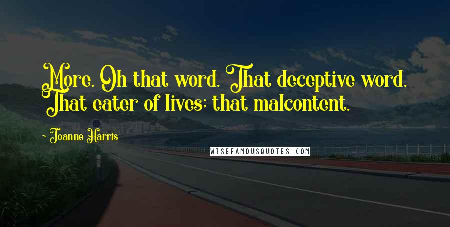 Joanne Harris Quotes: More. Oh that word. That deceptive word. That eater of lives; that malcontent.