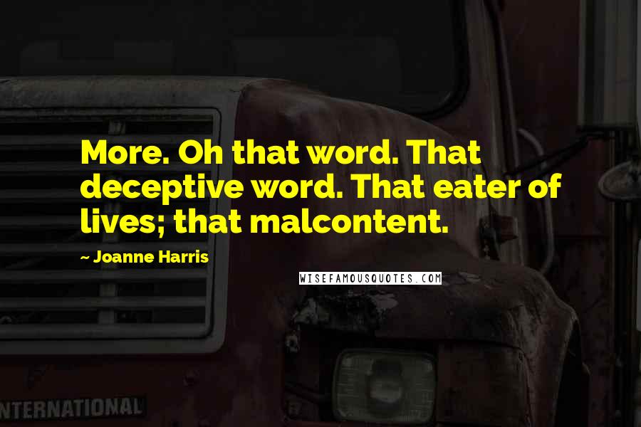 Joanne Harris Quotes: More. Oh that word. That deceptive word. That eater of lives; that malcontent.