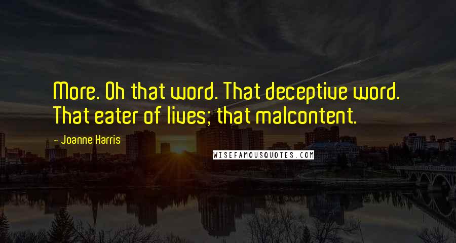 Joanne Harris Quotes: More. Oh that word. That deceptive word. That eater of lives; that malcontent.