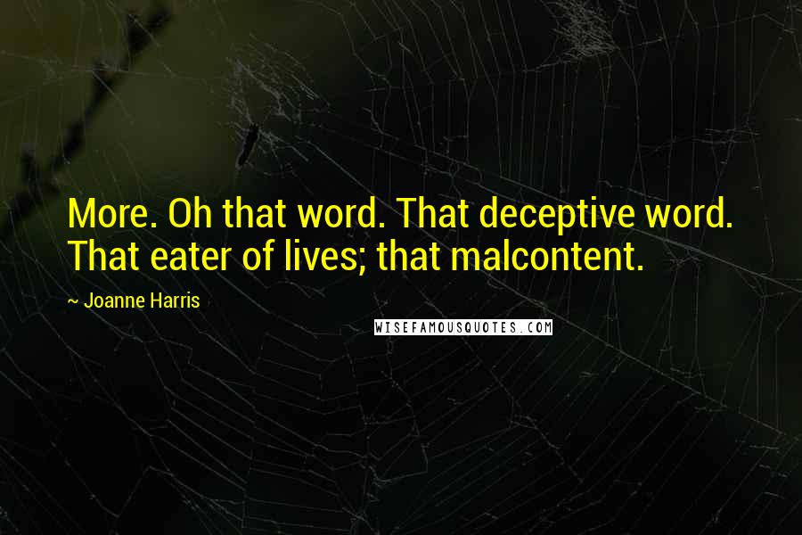 Joanne Harris Quotes: More. Oh that word. That deceptive word. That eater of lives; that malcontent.