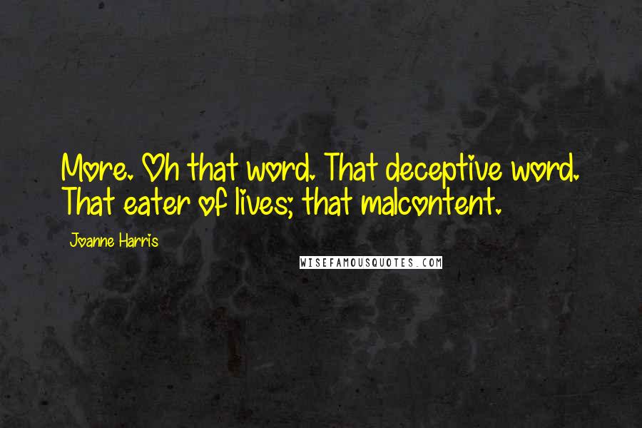 Joanne Harris Quotes: More. Oh that word. That deceptive word. That eater of lives; that malcontent.