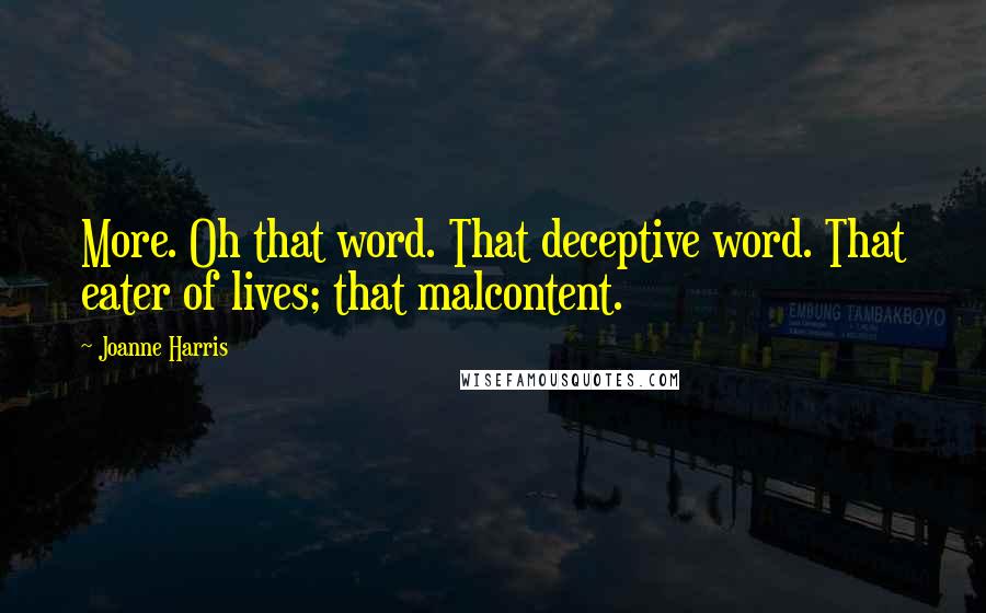 Joanne Harris Quotes: More. Oh that word. That deceptive word. That eater of lives; that malcontent.