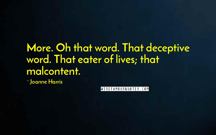 Joanne Harris Quotes: More. Oh that word. That deceptive word. That eater of lives; that malcontent.