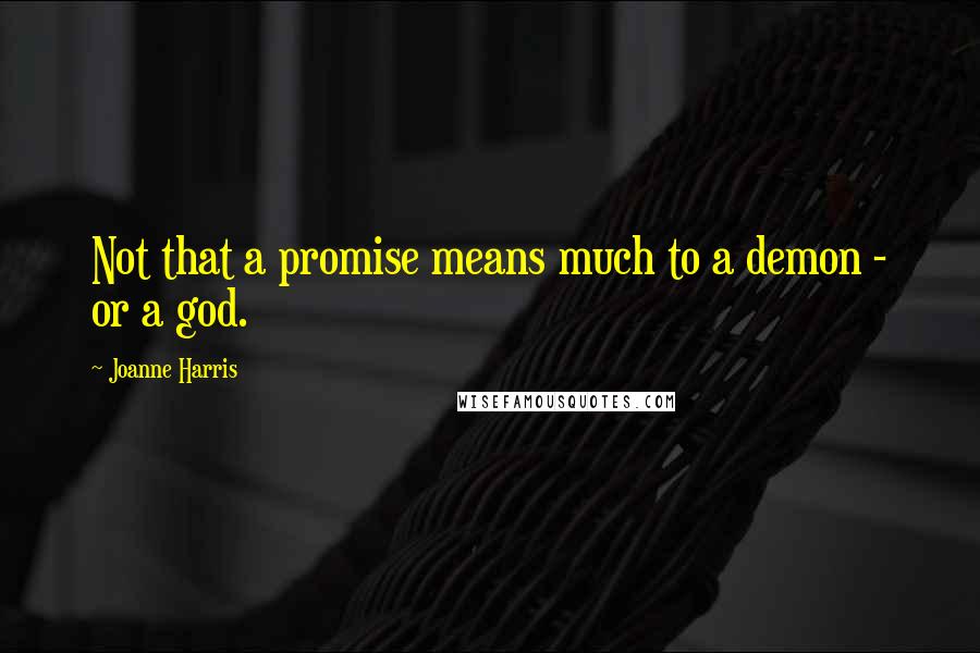 Joanne Harris Quotes: Not that a promise means much to a demon - or a god.