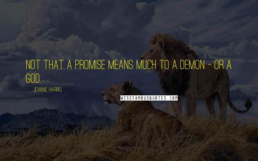 Joanne Harris Quotes: Not that a promise means much to a demon - or a god.
