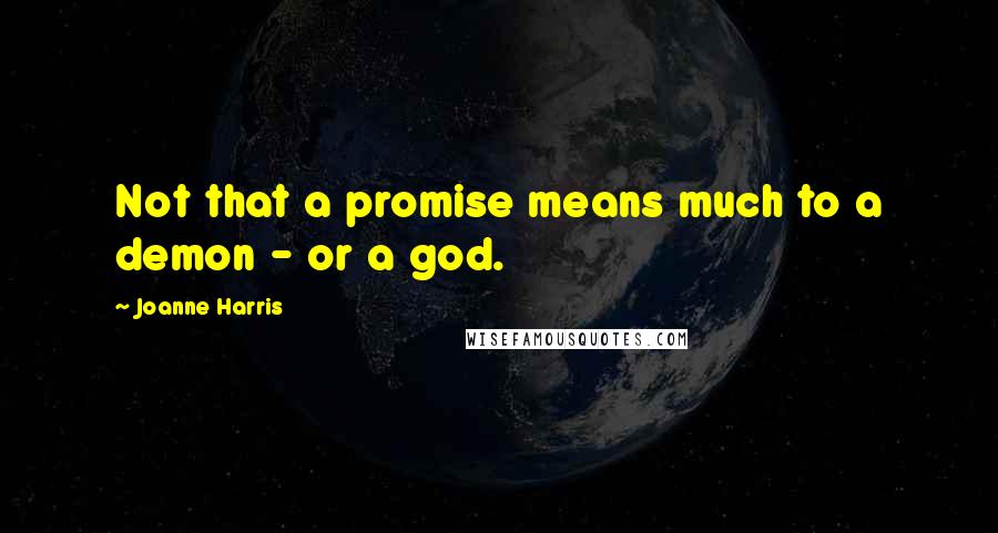 Joanne Harris Quotes: Not that a promise means much to a demon - or a god.
