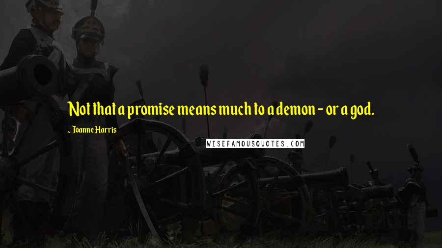 Joanne Harris Quotes: Not that a promise means much to a demon - or a god.