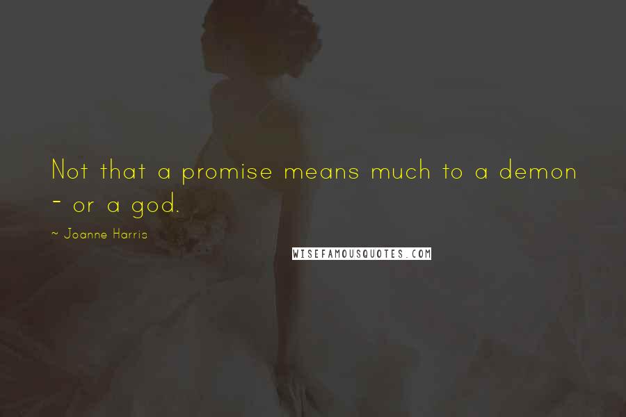 Joanne Harris Quotes: Not that a promise means much to a demon - or a god.