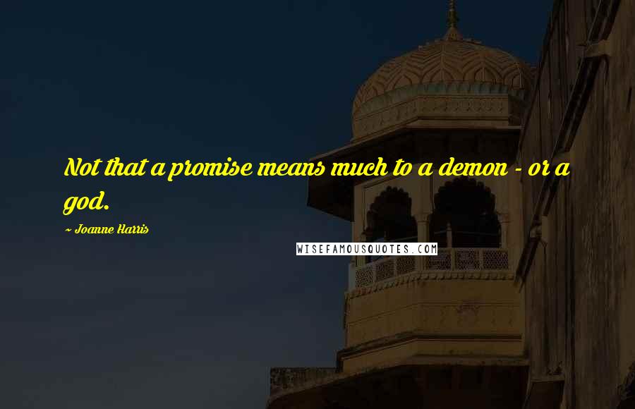 Joanne Harris Quotes: Not that a promise means much to a demon - or a god.