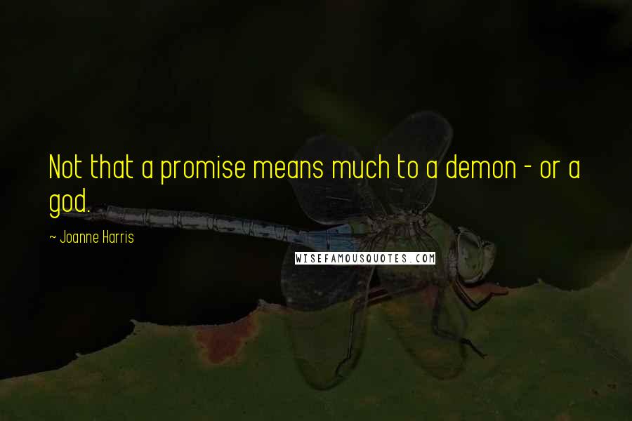 Joanne Harris Quotes: Not that a promise means much to a demon - or a god.