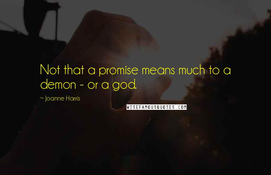 Joanne Harris Quotes: Not that a promise means much to a demon - or a god.