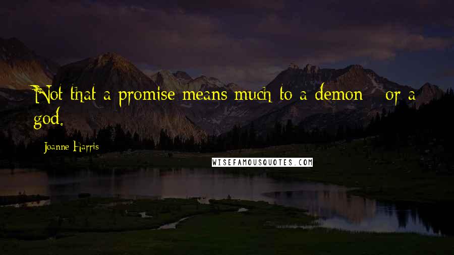 Joanne Harris Quotes: Not that a promise means much to a demon - or a god.