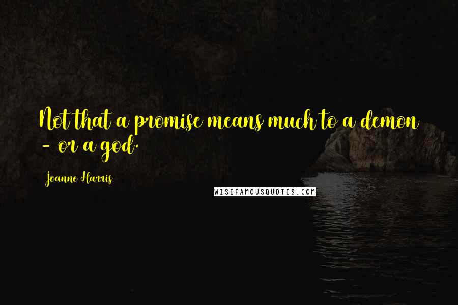 Joanne Harris Quotes: Not that a promise means much to a demon - or a god.