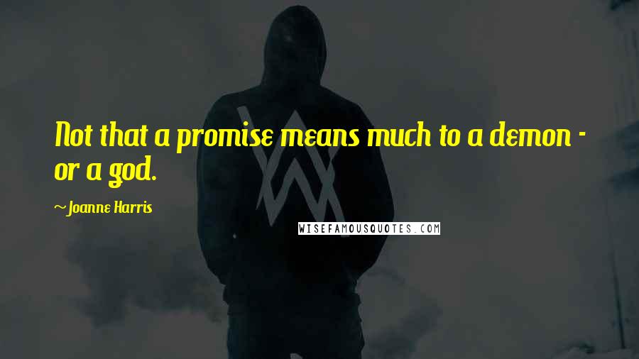 Joanne Harris Quotes: Not that a promise means much to a demon - or a god.