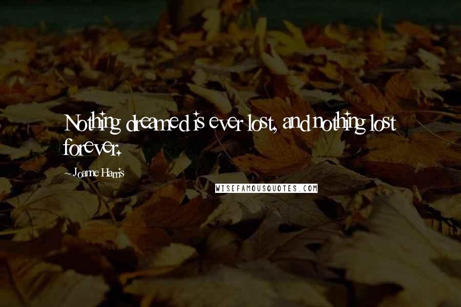 Joanne Harris Quotes: Nothing dreamed is ever lost, and nothing lost forever.