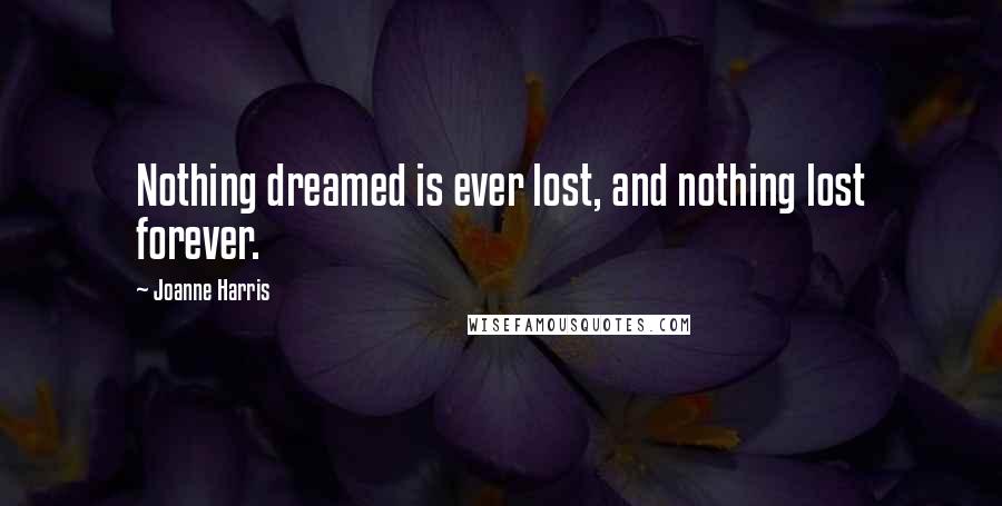 Joanne Harris Quotes: Nothing dreamed is ever lost, and nothing lost forever.