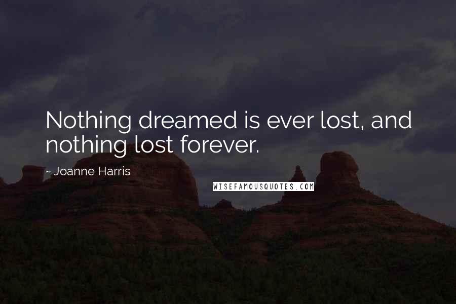 Joanne Harris Quotes: Nothing dreamed is ever lost, and nothing lost forever.
