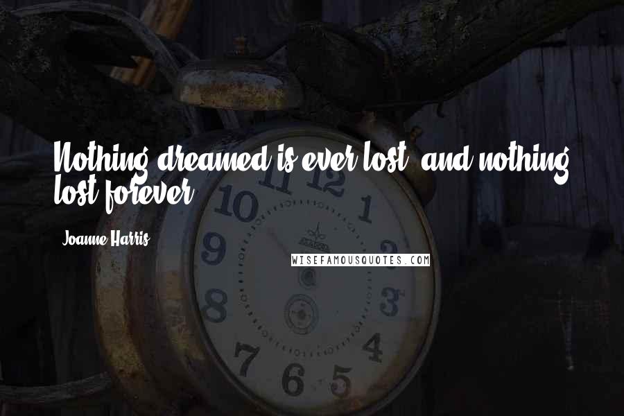 Joanne Harris Quotes: Nothing dreamed is ever lost, and nothing lost forever.